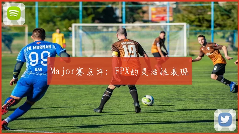 Major赛点评：FPX的灵活性表现