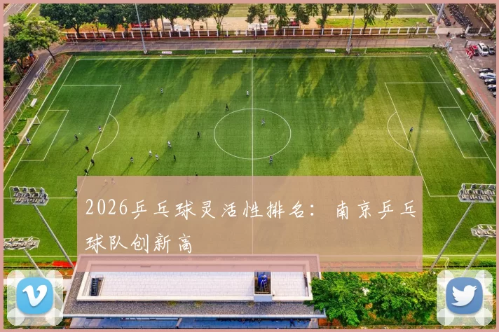 2026乒乓球灵活性排名：南京乒乓球队创新高