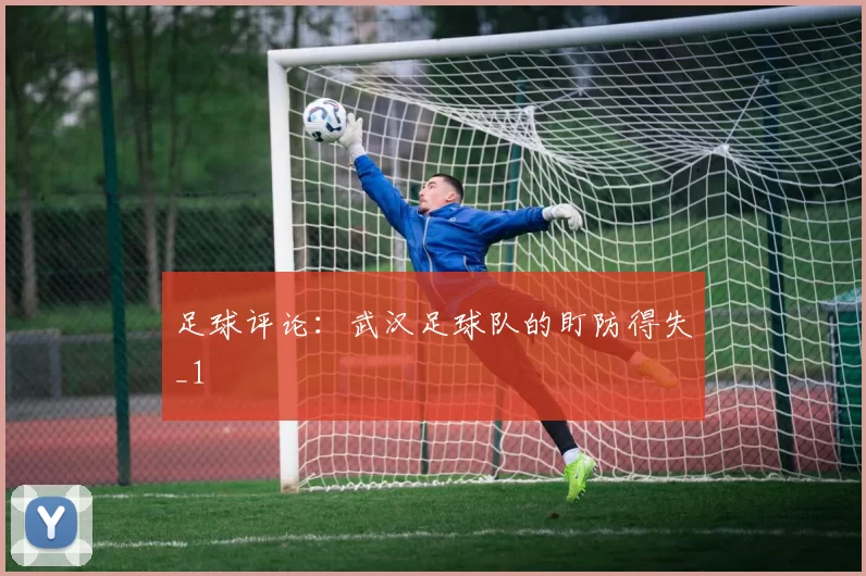 足球评论：武汉足球队的盯防得失_1
