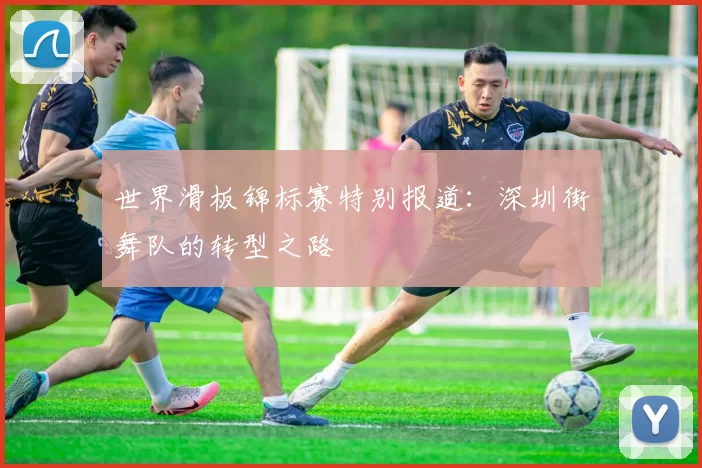 世界滑板锦标赛特别报道：深圳街舞队的转型之路