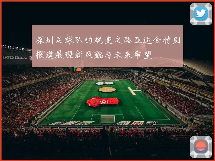 深圳足球队的蜕变之路亚运会特别报道展现新风貌与未来希望
