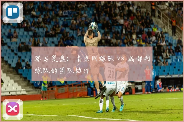 赛后复盘：南京网球队 vs 成都网球队的团队协作