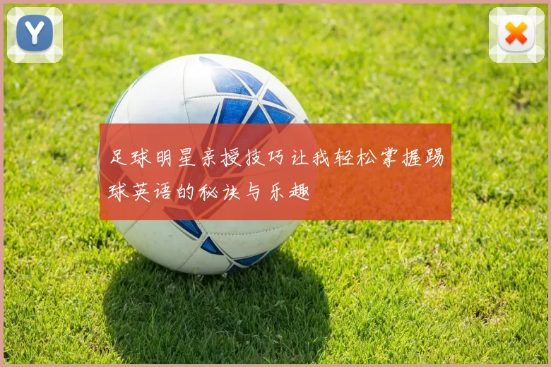 足球明星亲授技巧让我轻松掌握踢球英语的秘诀与乐趣